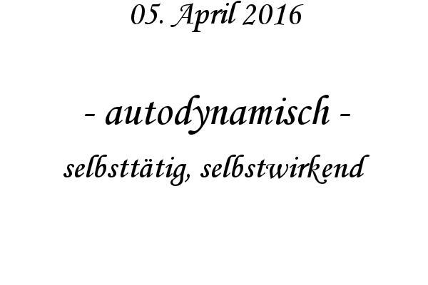 autodynamisch - selbstttig, selbstwirkend
